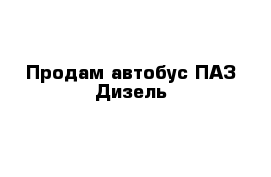 Продам автобус ПАЗ Дизель